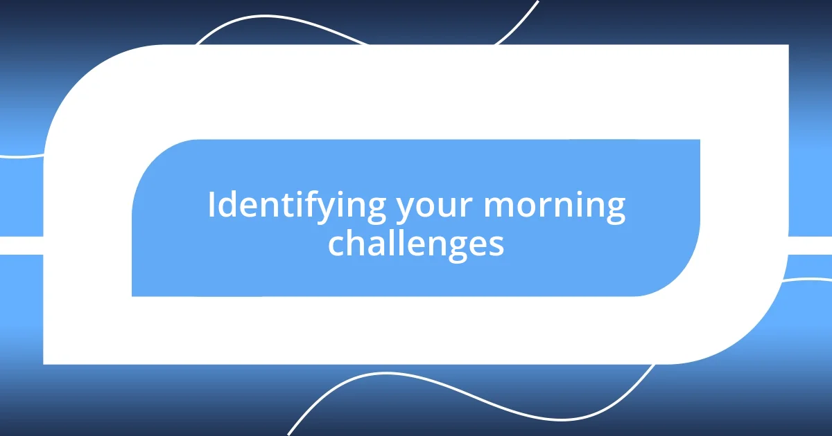 Identifying your morning challenges