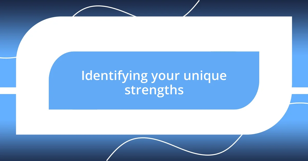 Identifying your unique strengths