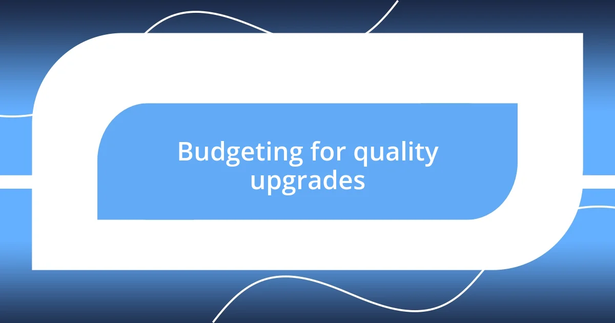 Budgeting for quality upgrades